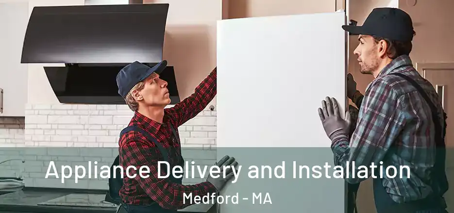 Appliance Delivery and Installation Medford - MA